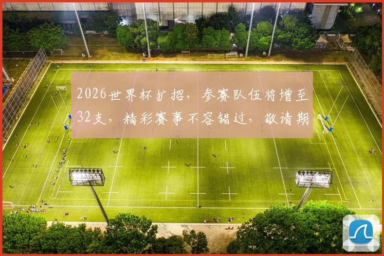 2026世界杯扩招，参赛队伍将增至32支，精彩赛事不容错过，敬请期待
