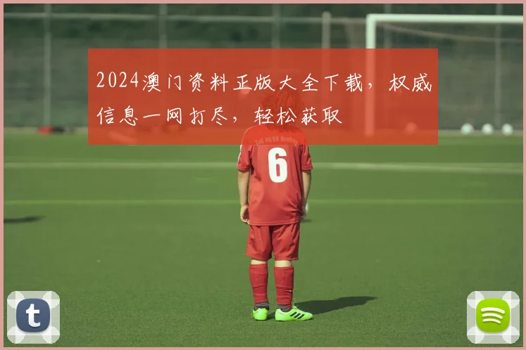 2024澳门资料正版大全下载，权威信息一网打尽，轻松获取