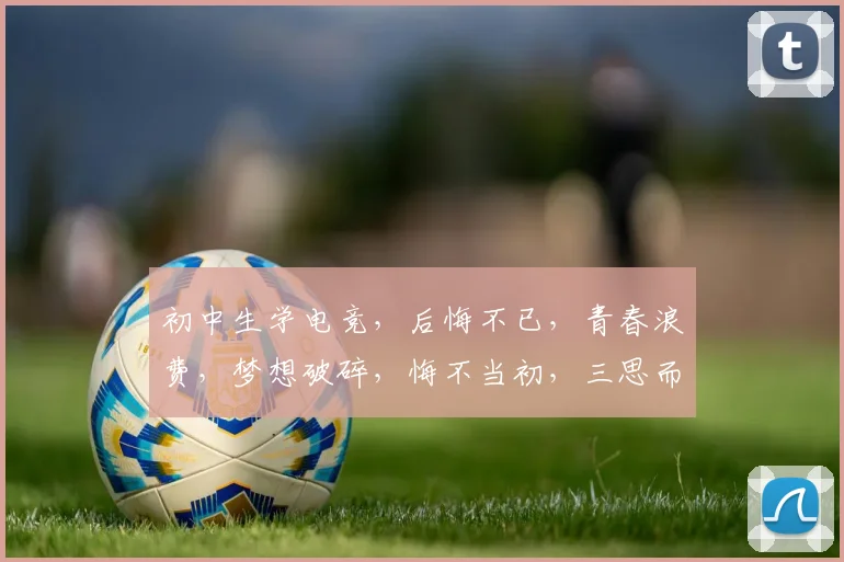 初中生学电竞，后悔不已，青春浪费，梦想破碎，悔不当初，三思而后行。