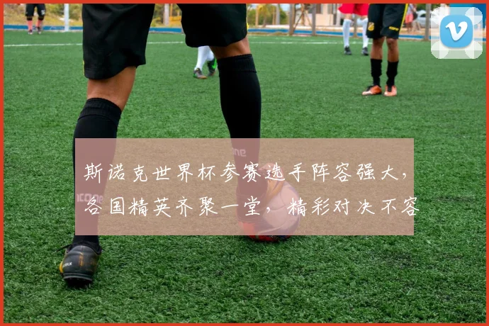 斯诺克世界杯参赛选手阵容强大，各国精英齐聚一堂，精彩对决不容错过，敬请期待