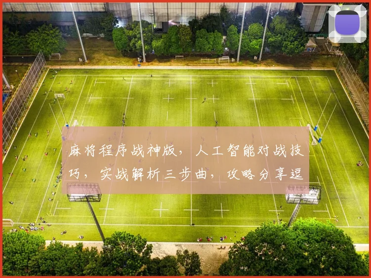 麻将程序战神版，人工智能对战技巧，实战解析三步曲，攻略分享逗你学