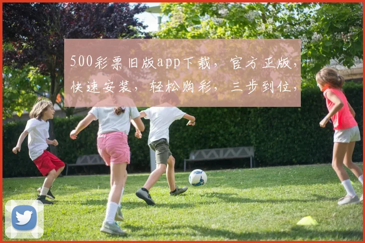 500彩票旧版app下载，官方正版，快速安装，轻松购彩，三步到位，必看攻略