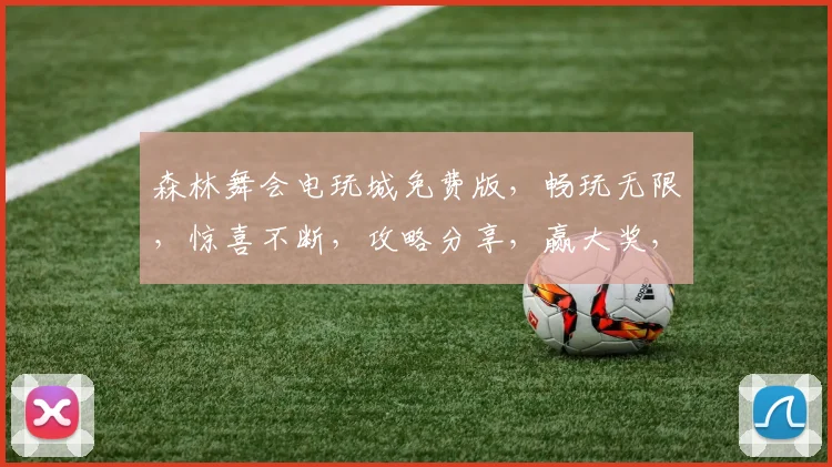 森林舞会电玩城免费版，畅玩无限，惊喜不断，攻略分享，赢大奖，三重福利，等你来拿